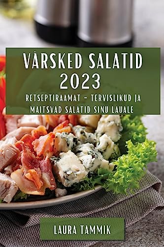 Värsked Salatid 2023: Retseptiraamat - Tervislikud ja Maitsvad Salatid Sinu Lauale