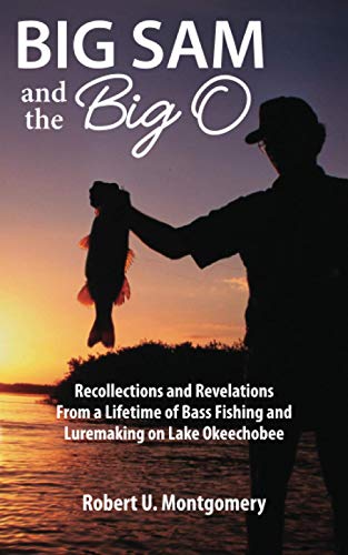 Big Sam and the Big O: Recollections and Revelations From a Lifetime of Bass Fishing and Luremaking on Lake Okeechobee