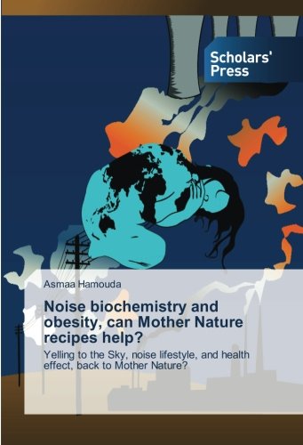 Noise biochemistry and obesity, can Mother Nature recipes help?: Yelling to the Sky, noise lifestyle, and health effect, back to Mother Nature?