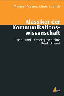 Klassiker der Kommunikationswissenschaft: Fach- und Theoriegeschichte in Deutschland