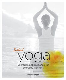 Instant Yoga: Exercises and Guidance for Everyday Wellness (Blueprints for Wellness, Band 1)