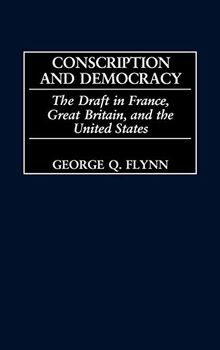 Conscription and Democracy: The Draft in France, Great Britain, and the United States (Contributions in Military Studies)