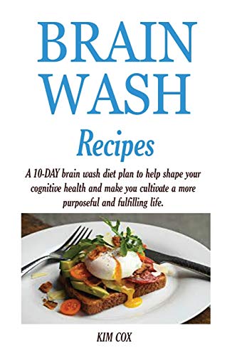 BRAIN WASH RECIPES: A 10-DAY brain wash diet plan to help shape your cognitive health and make you cultivate a more purposeful and fulfilling life.