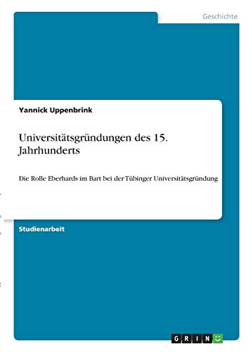 Universitätsgründungen des 15. Jahrhunderts: Die Rolle Eberhards im Bart bei der Tübinger Universitätsgründung
