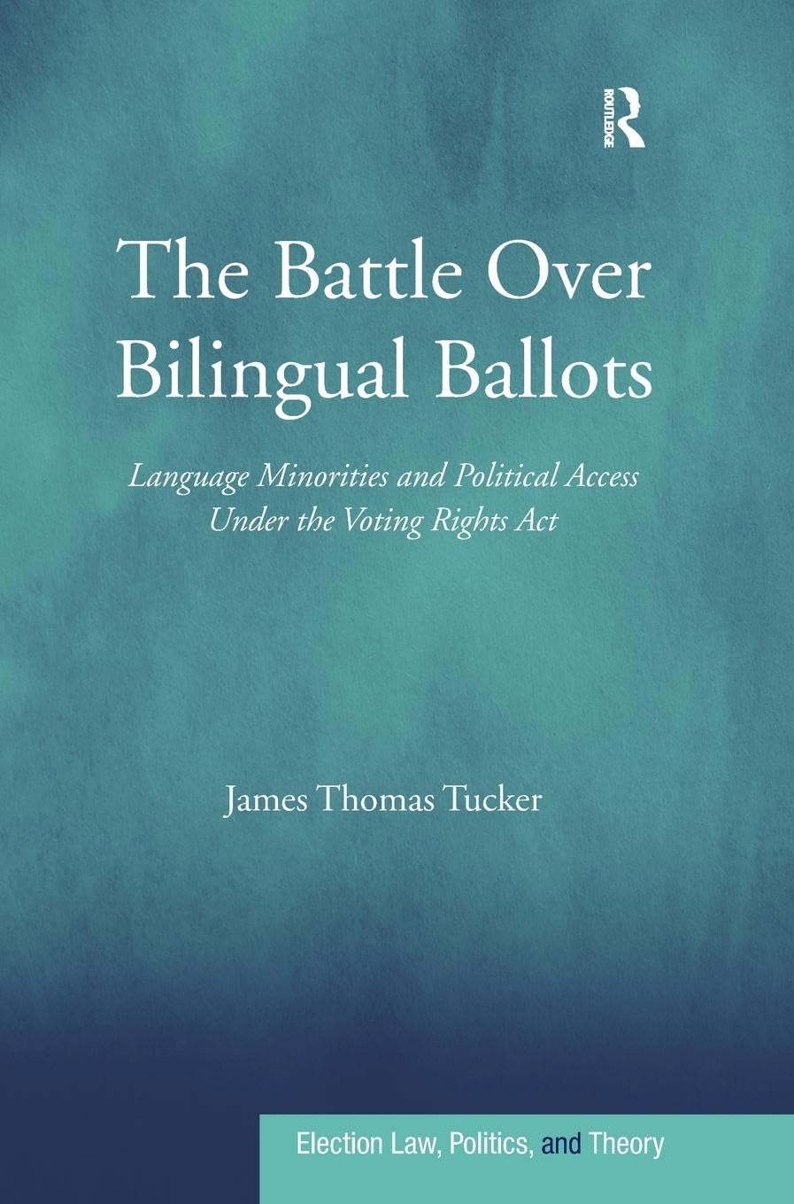 The Battle Over Bilingual Ballots: Language Minorities and Political Access Under the Voting Rights Act (Election Law, Politics, and Theory)