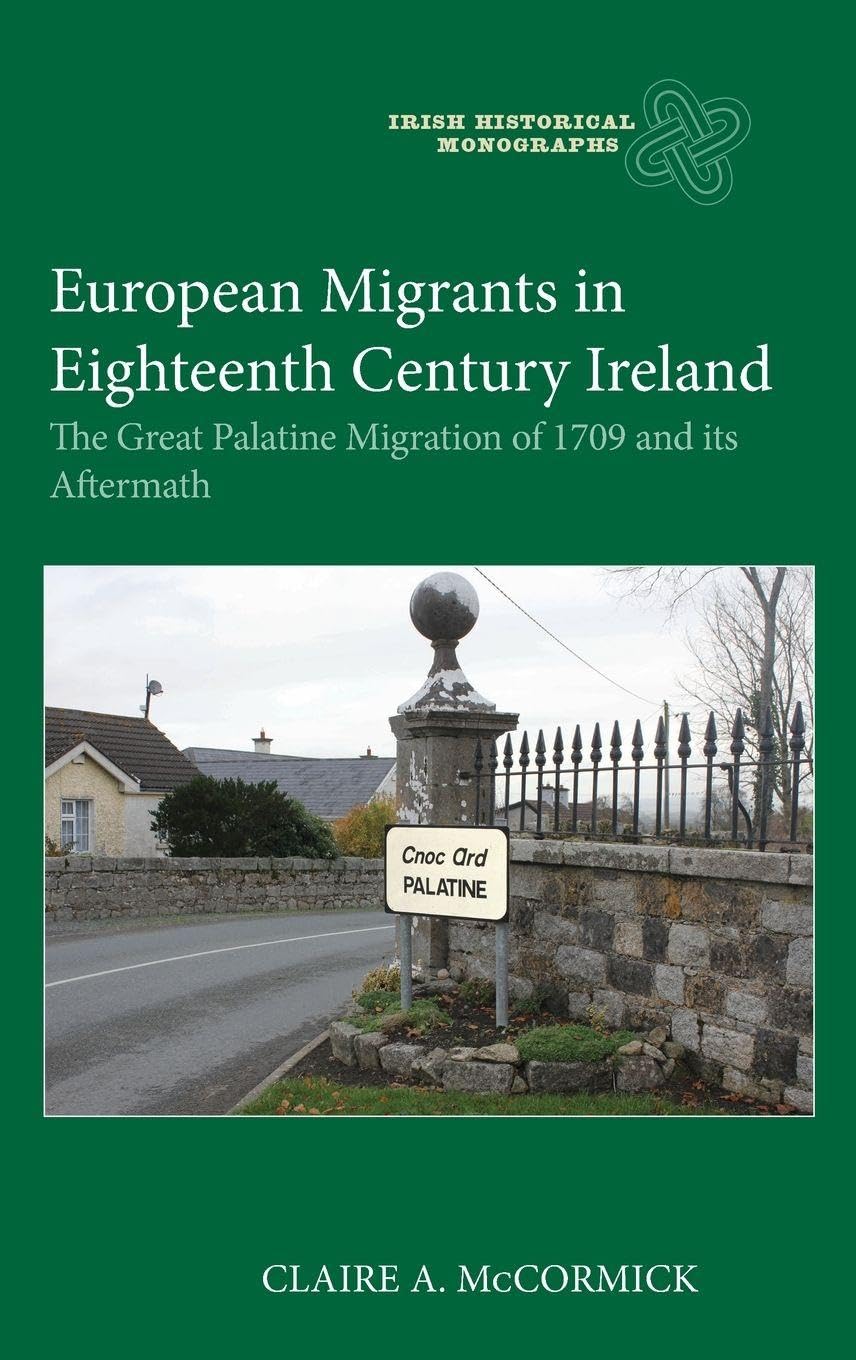 European Migrants in Eighteenth Century Ireland: The Great Palatine Migration of 1709 and its Aftermath (Issn)
