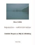 Depression - natürlich heilen: Natürliche Therapien zur Hilfe der Selbstheilung
