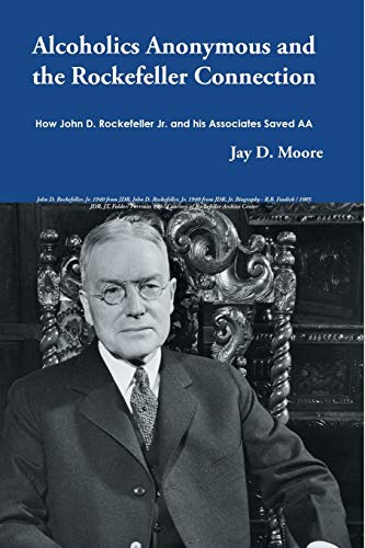 Alcoholics Anonymous and the Rockefeller Connection: How John D. Rockefeller Jr. and his Associates Saved AA