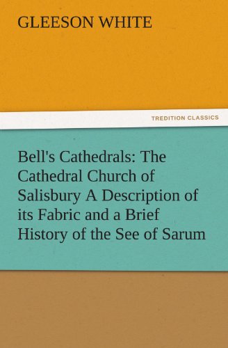 Bell's Cathedrals: The Cathedral Church of Salisbury A Description of its Fabric and a Brief History of the See of Sarum (TREDITION CLASSICS)