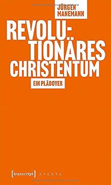 Revolutionäres Christentum: Ein Plädoyer (X-Texte zu Kultur und Gesellschaft)