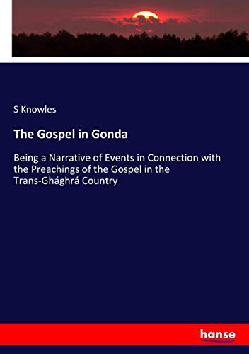 The Gospel in Gonda: Being a Narrative of Events in Connection with the Preachings of the Gospel in the Trans-Ghághrá Country