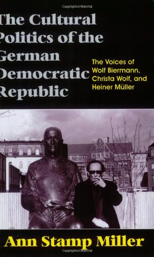 The Cultural Politics of the German Democratic Republic: The Voices of Wolf Biermann, Christa Wolf, and Heiner Müller: The Voices of Wolf Biermann, Christa Wolf, and Heiner Muller
