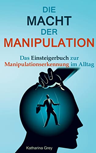 Die Macht der Manipulation: Das Einsteigerbuch zur Manipulationserkennung im Alltag