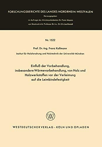 Einfluß der Vorbehandlung, insbesondere Wärmevorbehandlung, von Holz und Holzwerkstoffen vor der Verleimung auf die Leimbindefestigkeit ... Landes Nordrhein-Westfalen, 1522, Band 1522)