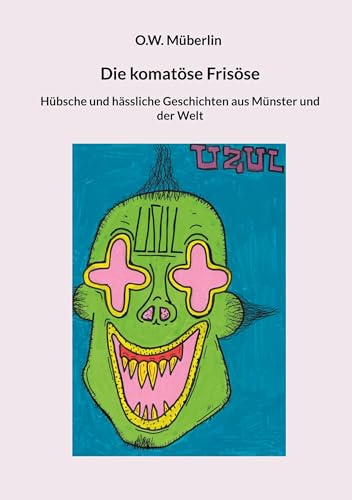 Die komatöse Frisöse: Hübsche und hässliche Geschichten aus Münster und der Welt