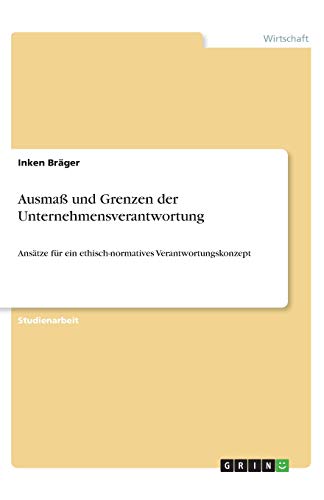 Ausmaß und Grenzen der Unternehmensverantwortung: Ansätze für ein ethisch-normatives Verantwortungskonzept