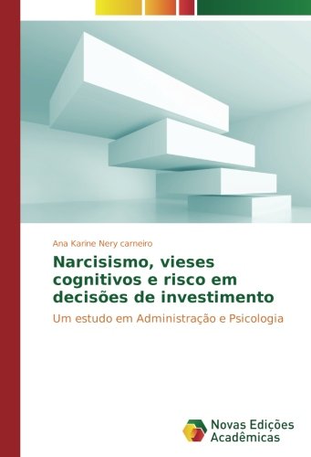 Narcisismo, vieses cognitivos e risco em decisões de investimento: Um estudo em Administração e Psicologia