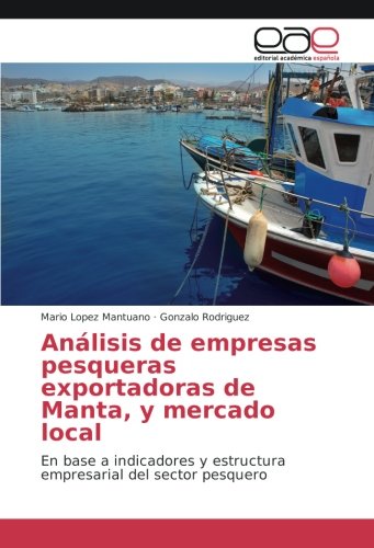 Análisis de empresas pesqueras exportadoras de Manta, y mercado local: En base a indicadores y estructura empresarial del sector pesquero