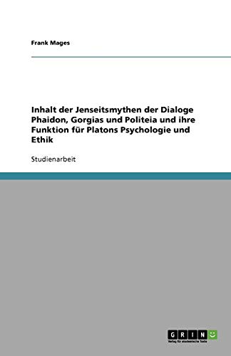 Inhalt der Jenseitsmythen der Dialoge Phaidon, Gorgias und Politeia und ihre Funktion für Platons Psychologie und Ethik