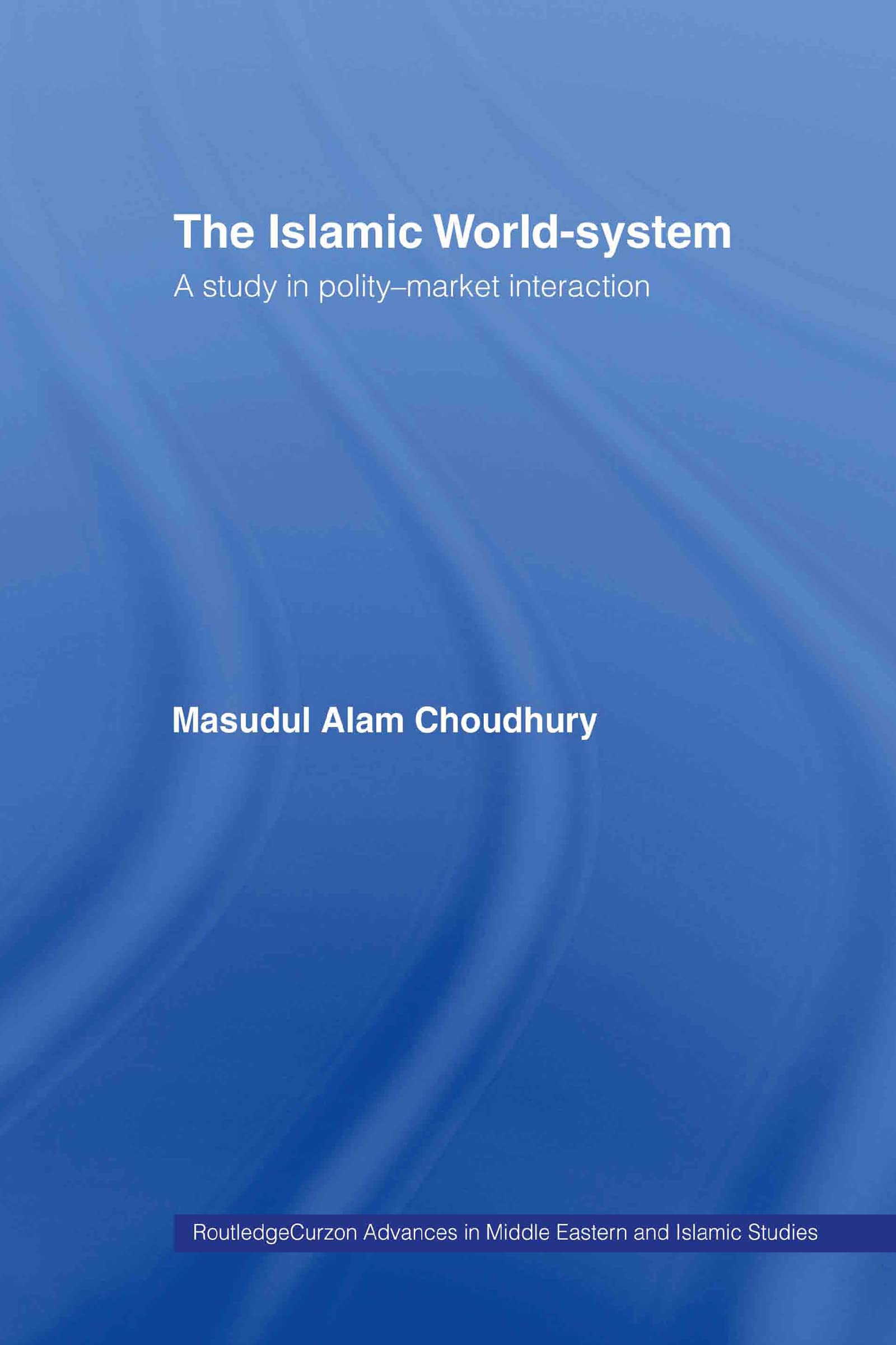 The Islamic World-System: A Study in Polity-Market Interaction (Routledgecurzon Advances in Middle Eastern and Islamic Studi)