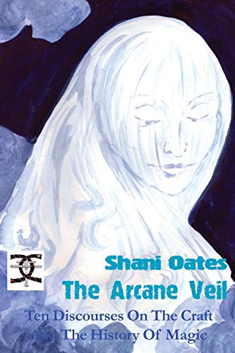 Shani Oates The Arcane Veil, Ten Discourses On The Craft And The History Of Magic