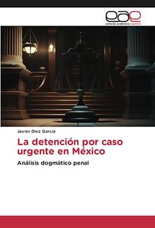 La detención por caso urgente en México: Análisis dogmático penal