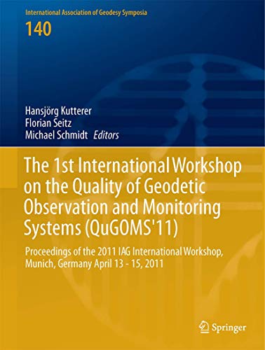 The 1st International Workshop on the Quality of Geodetic Observation and Monitoring Systems (QuGOMS'11): Proceedings of the 2011 IAG International ... of Geodesy Symposia, 140, Band 140)