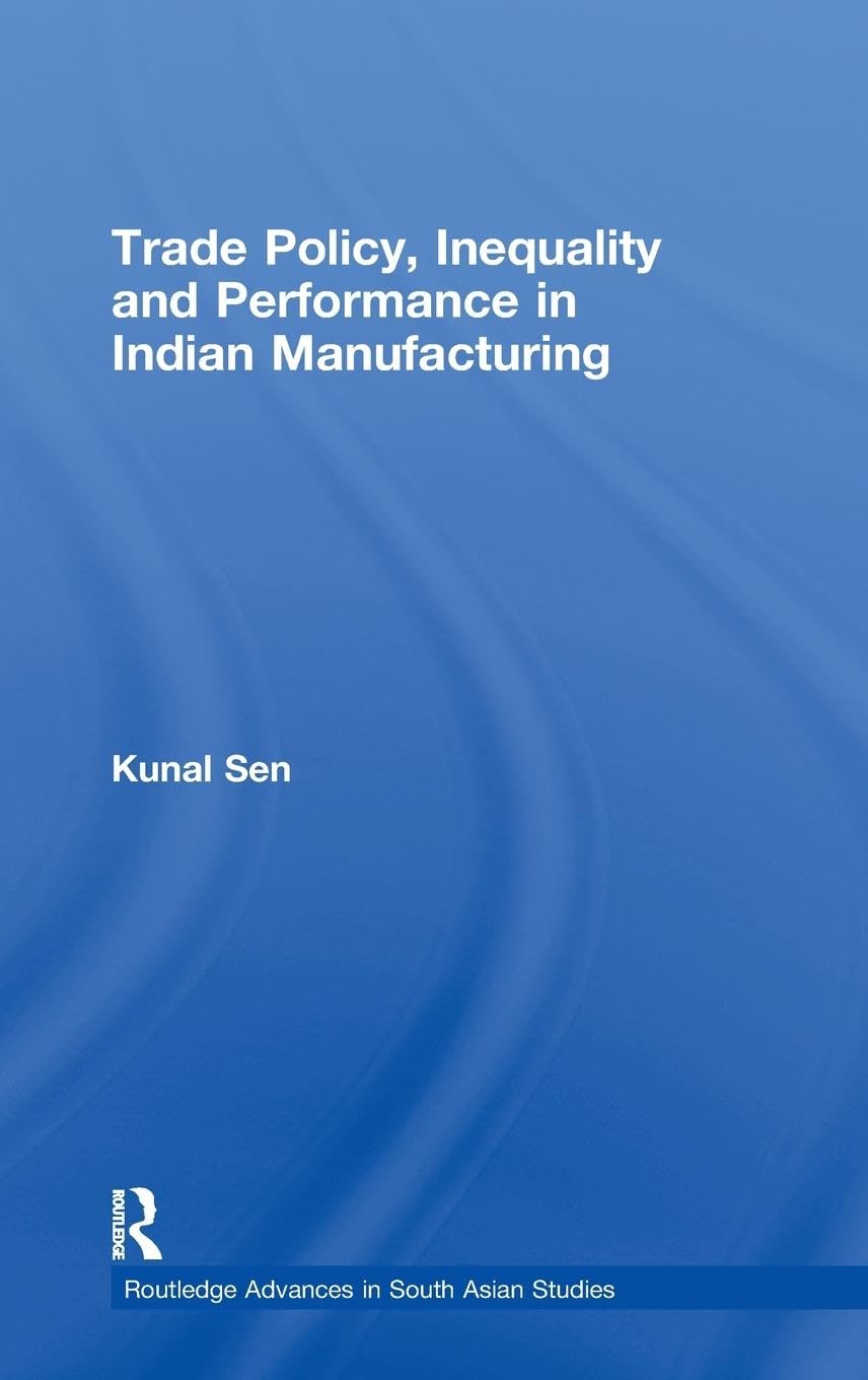Trade Policy, Inequality and Performance in Indian Manufacturing (Routledge Advances in South Asian Studies)