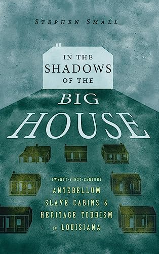In the Shadows of the Big House: Twenty-First-Century Antebellum Slave Cabins and Heritage Tourism in Louisiana: Twenty-First-Century Antebellum Slave ... Migrations and the African Diaspora)