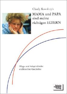 MAMA und PAPA sind meine richtigen ELTERN: Pflege- und Adoptivkinder erzählen ihre Geschichten