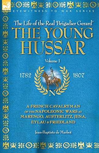 THE YOUNG HUSSAR - VOLUME 1 - A FRENCH CAVALRYMAN OF THE NAPOLEONIC WARS AT MARENGO, AUSTERLITZ, JENA, EYLAU & FRIEDLAND
