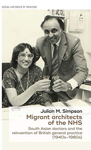 Migrant architects of the NHS: South Asian doctors and the reinvention of British general practice (1940s-1980s) (Social Histories of Medicine Mup)
