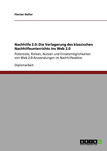Nachhilfe 2.0: Die Verlagerung des klassischen Nachhilfeunterrichts ins Web 2.0: Potentiale, Risiken, Nutzen und Einsatzmöglichkeiten von Web 2.0-Anwendungen im Nachhilfesektor