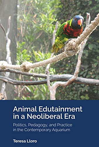 Animal Edutainment in a Neoliberal Era: Politics, Pedagogy, and Practice in the Contemporary Aquarium ([Re]thinking Environmental Education, Band 15)
