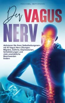 Der Vagus Nerv: Aktivieren Sie Ihren Selbstheilungsnerv mit 41 Vagus Nerv-Übungen. Migräne, Asthma, Depressionen, Schlafstörungen und viele unerklärliche Beschwerden lindern