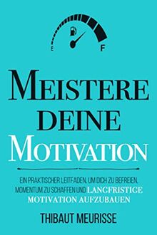 Meistere Deine Motivation: Ein praktischer Leitfaden, um dich zu befreien, Momentum zu schaffen und langfristige Motivation aufzubauen (Meister Serie, Band 2)