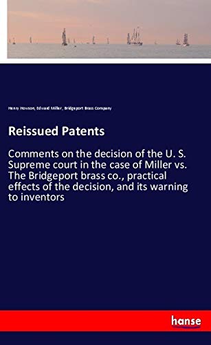 Reissued Patents: Comments on the decision of the U. S. Supreme court in the case of Miller vs. The Bridgeport brass co., practical effects of the decision, and its warning to inventors