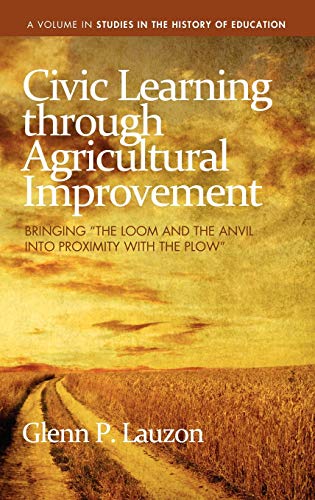 Civic Learning Through Agricultural Improvement: Bringing the Loom and the Anvil Into Proximity with the Plow (Hc) (Studies in the History of Education)