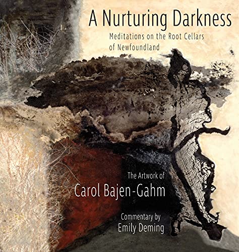 The Nurturing Darkness: Meditations on the Root Cellars of Newfoundland: The Artwork of Carol Baen-Gahm (Komatik Artists')