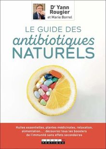 Le guide des antibiotiques naturels : huiles essentielles, plantes médicinales, relaxation, alimentation... : découvrez tous les boosters de l'immunité sans effets secondaires