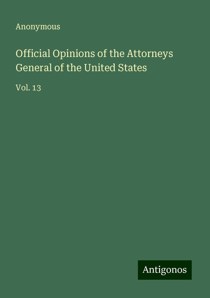 Official Opinions of the Attorneys General of the United States: Vol. 13