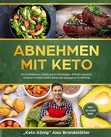 Abnehmen mit Keto: Die Schnellstart Anleitung für Einsteiger. Effektiv Gewicht verlieren in Rekordzeit durch die Ketogene Ernährung - inkl. 14 Tage Diät