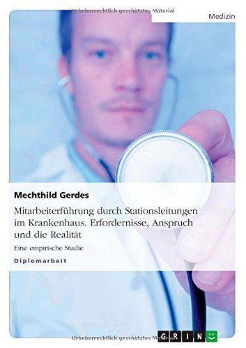 Mitarbeiterführung durch Stationsleitungen im Krankenhaus. Erfordernisse, Anspruch und die Realität: Eine empirische Studie