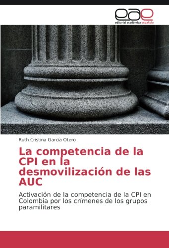 La competencia de la CPI en la desmovilización de las AUC: Activación de la competencia de la CPI en Colombia por los crímenes de los grupos paramilitares