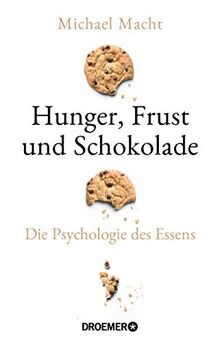 Hunger, Frust und Schokolade: Die Psychologie des Essens (Über die Bedeutung der Gefühle beim Essen - von der Essstörung bis zum Genießen)