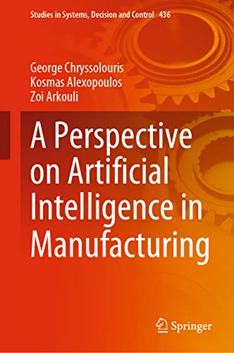 A Perspective on Artificial Intelligence in Manufacturing (Studies in Systems, Decision and Control, 436, Band 436)