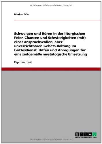 Schweigen und Hören in der liturgischen Feier - Chancen und Schwierigkeiten (mit) einer anspruchsvollen, aber unverzichtbaren Gebets-Haltung im ... für eine zeitgemäße mystatogische Umsetzung