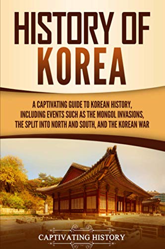 Captivating History History Of Korea, A Captivating Guide To Korean History, Including Events Such As The Mongol Invasions, The Split Into North And South, And The