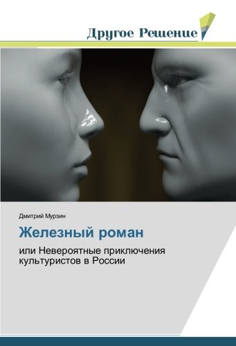 Железный роман: или Невероятные приключения культуристов в России: ili Neweroqtnye priklücheniq kul'turistow w Rossii