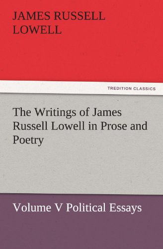 The Writings of James Russell Lowell in Prose and Poetry, Volume V Political Essays (TREDITION CLASSICS)